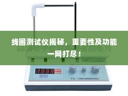 线圈测试仪揭秘,重要性及功能一网打尽!