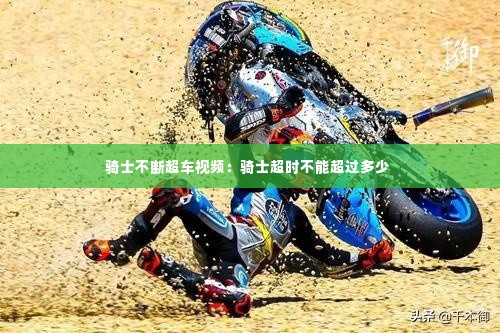 骑士不断超车视频:骑士超时不能超过多少