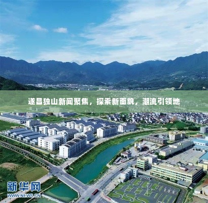 遂昌独山新闻聚焦,探索新面貌,潮流引领地