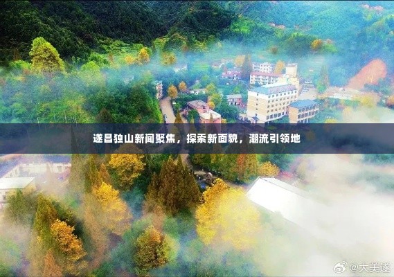 遂昌独山新闻聚焦,探索新面貌,潮流引领地