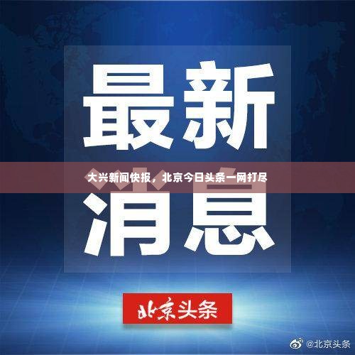 大兴新闻快报,北京今日头条一网打尽