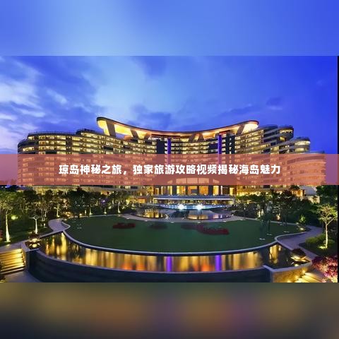 琼岛神秘之旅，独家旅游攻略视频揭秘海岛魅力