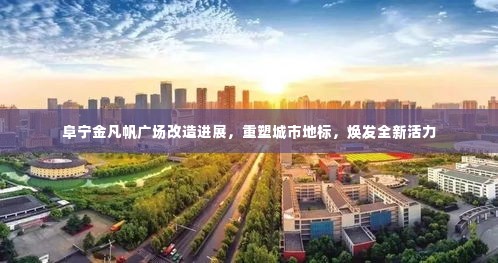 阜宁金凡帆广场改造进展,重塑城市地标,焕发全新活力