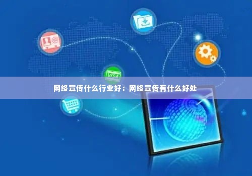 网络宣传什么行业好:网络宣传有什么好处