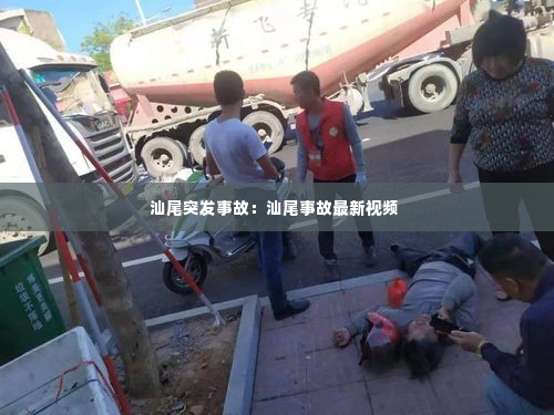 汕尾突发事故:汕尾事故最新视频