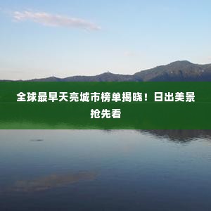 全球最早天亮城市榜单揭晓!日出美景抢先看