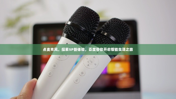 点麦克风,探索SP新体验,百度带你开启智能生活之旅