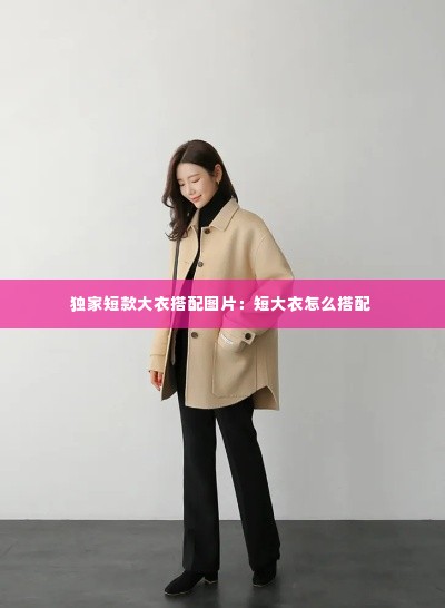 独家短款大衣搭配图片:短大衣怎么搭配
