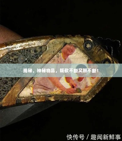 揭秘,神秘物品,既砍不断又掰不断!