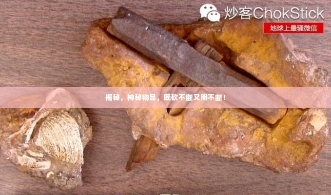 揭秘,神秘物品,既砍不断又掰不断!