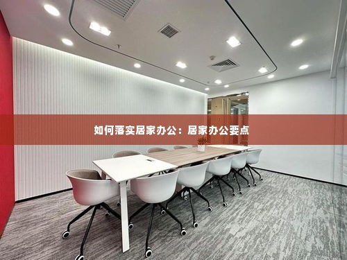 如何落实居家办公：居家办公要点 