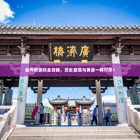 赵州桥游玩全攻略,历史底蕴与美景一网打尽!