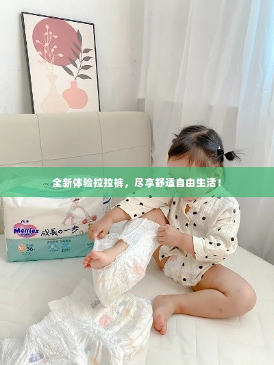 全新体验拉拉裤,尽享舒适自由生活!