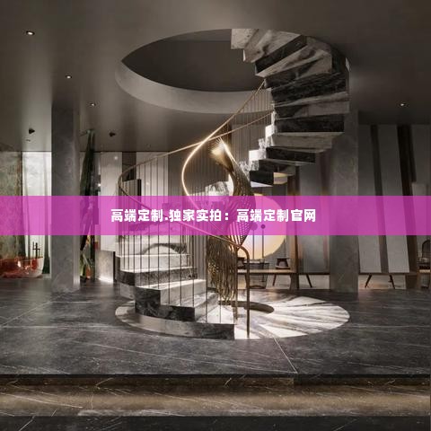 高端定制.独家实拍:高端定制官网