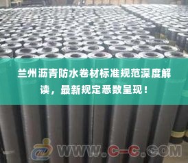 兰州沥青防水卷材标准规范深度解读,最新规定悉数呈现!