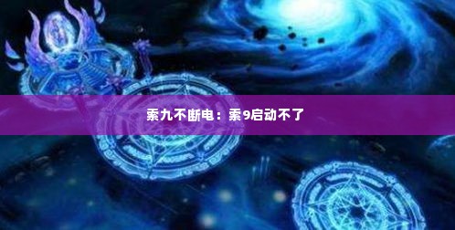 索九不断电：索9启动不了 