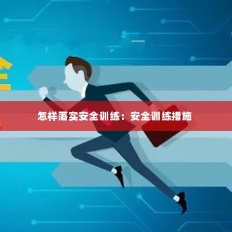 怎样落实安全训练:安全训练措施