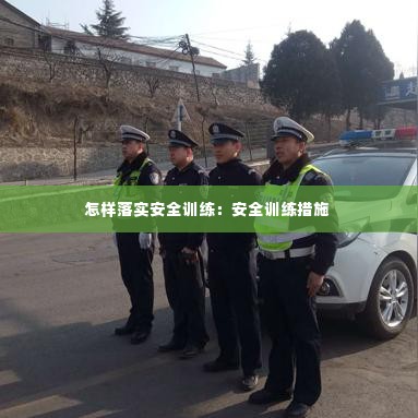 怎样落实安全训练:安全训练措施