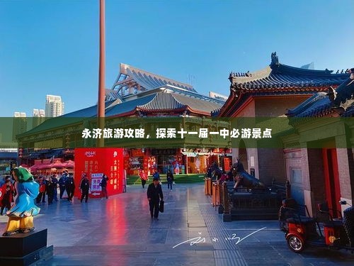 永济旅游攻略,探索十一届一中必游景点