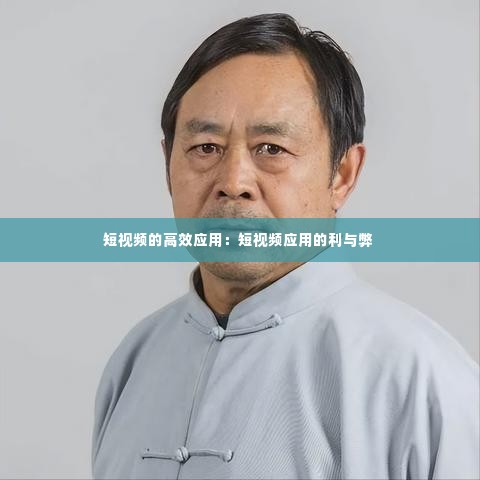 短视频的高效应用：短视频应用的利与弊 