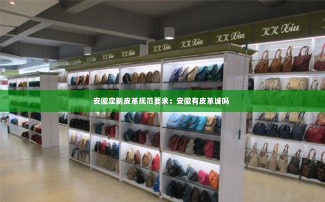 安徽定制皮革规范要求:安徽有皮革城吗