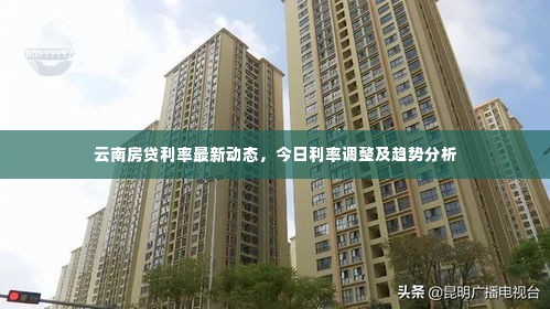 云南房贷利率最新动态,今日利率调整及趋势分析