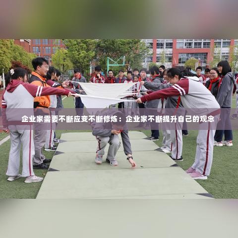 企业家需要不断应变不断修炼:企业家不断提升自己的观念