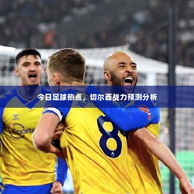 今日足球热点，切尔西战力预测分析