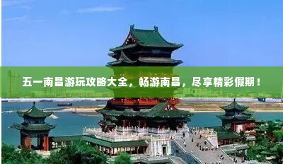 五一南昌游玩攻略大全,畅游南昌,尽享精彩假期!