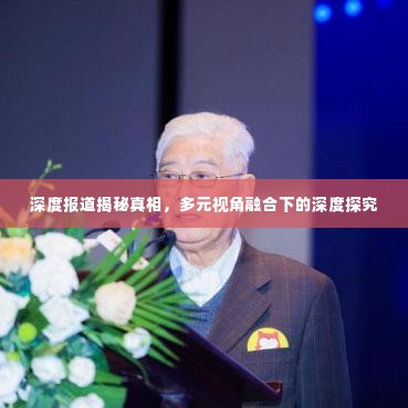 深度报道揭秘真相,多元视角融合下的深度探究