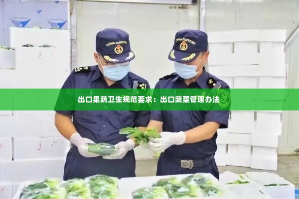 出口果蔬卫生规范要求:出口蔬菜管理办法
