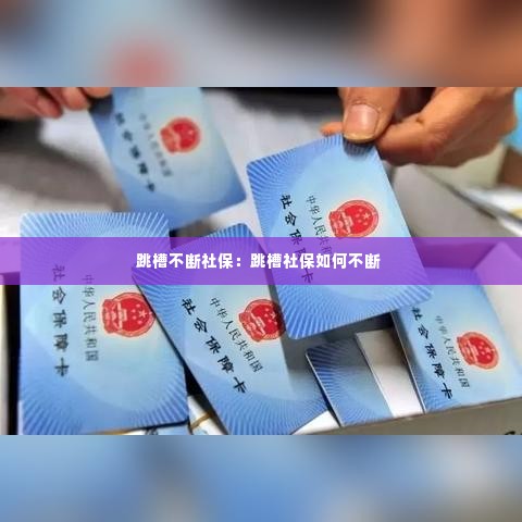 跳槽不断社保：跳槽社保如何不断 