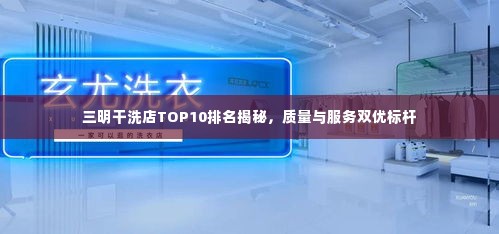 三明干洗店TOP10排名揭秘,质量与服务双优标杆