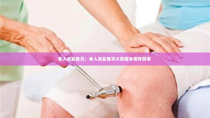 老人突发情况：老人突发情况大腿根本疼咋回事 