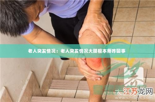 老人突发情况:老人突发情况大腿根本疼咋回事