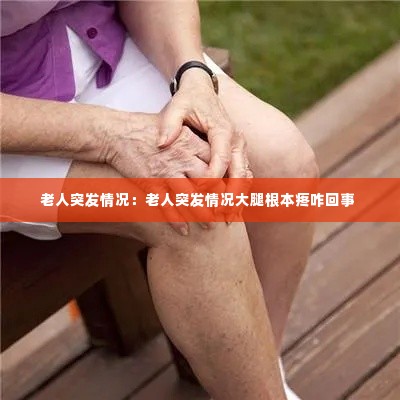 老人突发情况:老人突发情况大腿根本疼咋回事