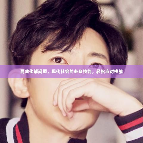 高效化解问题,现代社会的必备技能,轻松应对挑战