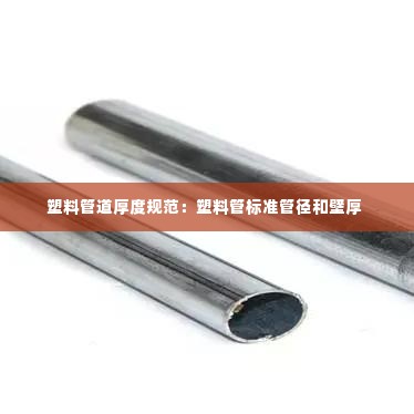 塑料管道厚度规范:塑料管标准管径和壁厚