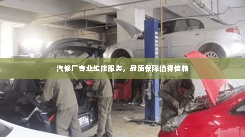 汽修厂专业维修服务,品质保障值得信赖