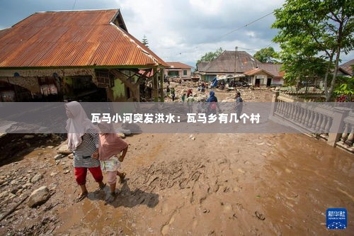 瓦马小河突发洪水:瓦马乡有几个村