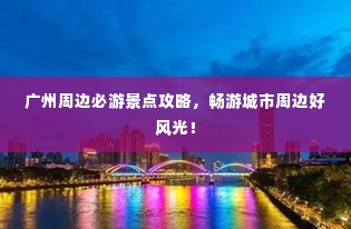 广州周边必游景点攻略,畅游城市周边好风光!