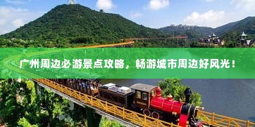 广州周边必游景点攻略,畅游城市周边好风光!