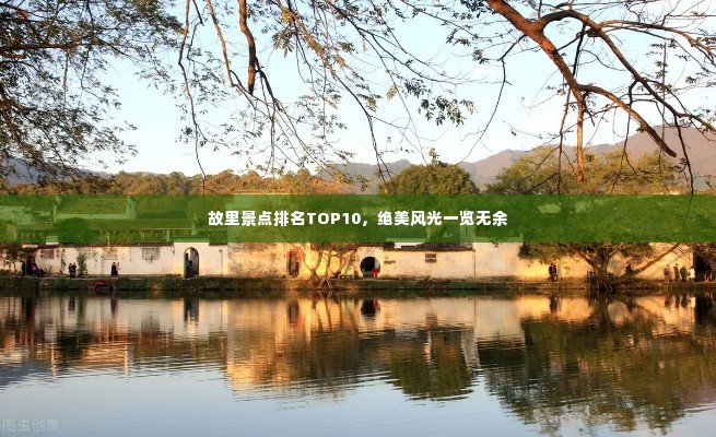 故里景点排名TOP10,绝美风光一览无余