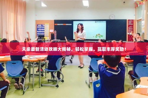 天瑜最新活动攻略大揭秘,轻松掌握,赢取丰厚奖励!