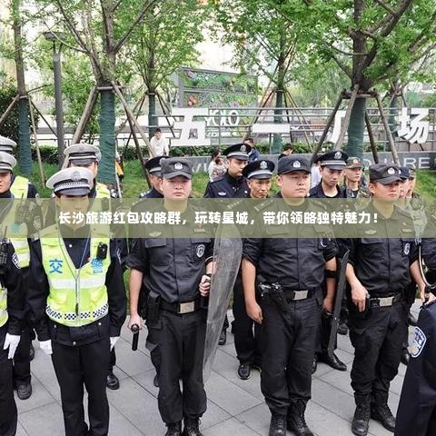 长沙旅游红包攻略群，玩转星城，带你领略独特魅力！