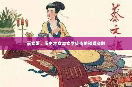 蔡文姬，历史才女与文学传奇的璀璨交融