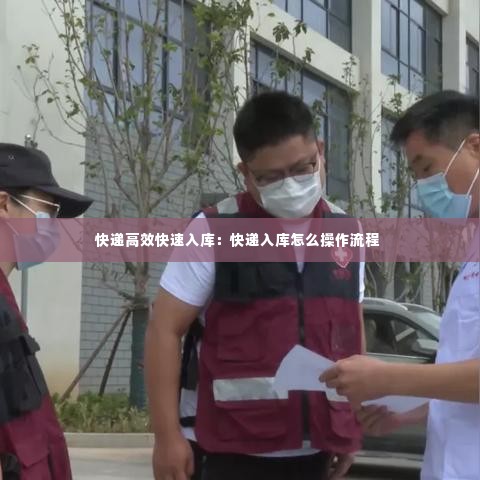 快递高效快速入库:快递入库怎么操作流程