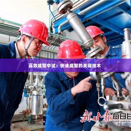 高效成型中试:快速成型的关键技术