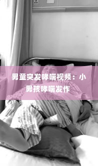 男童突发哮喘视频：小男孩哮喘发作 