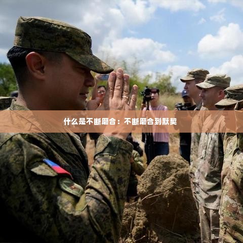 什么是不断磨合:不断磨合到默契